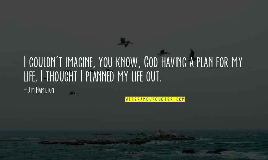 God Having A Plan For My Life Quotes By Jim Hamilton: I couldn't imagine, you know, God having a