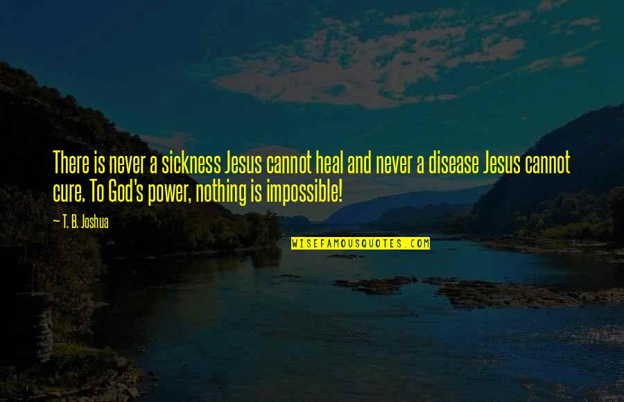 God Heal My Sickness Quotes By T. B. Joshua: There is never a sickness Jesus cannot heal