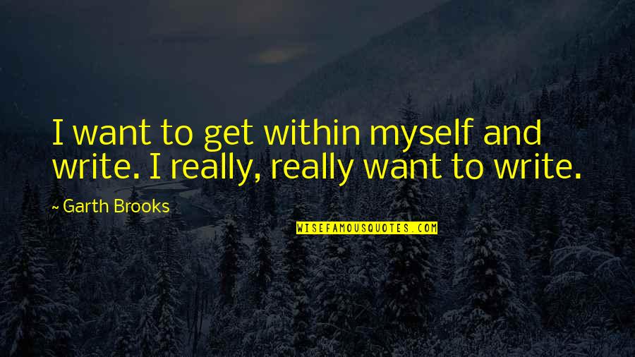 God Healing Cancer Quotes By Garth Brooks: I want to get within myself and write.