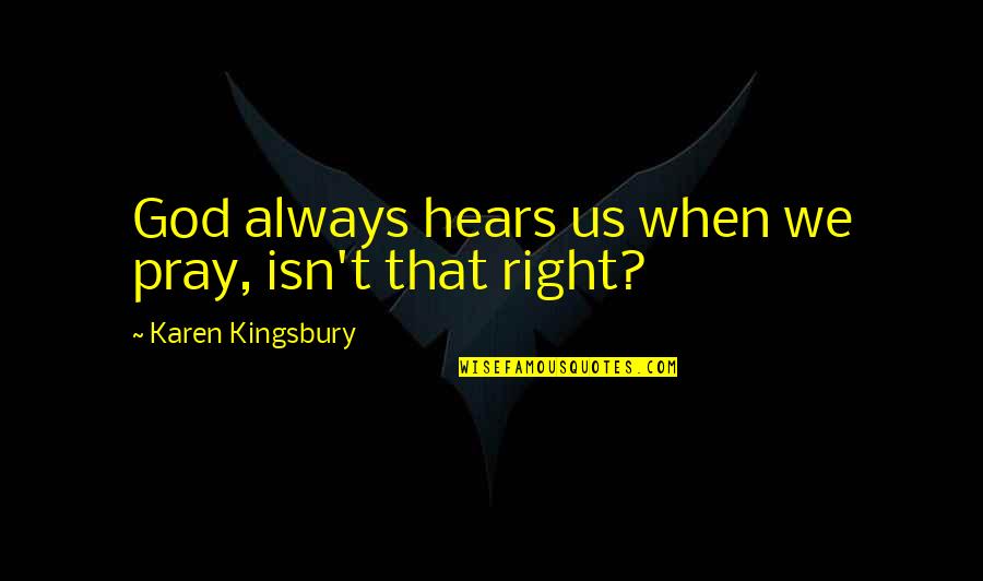 God Hears Quotes By Karen Kingsbury: God always hears us when we pray, isn't