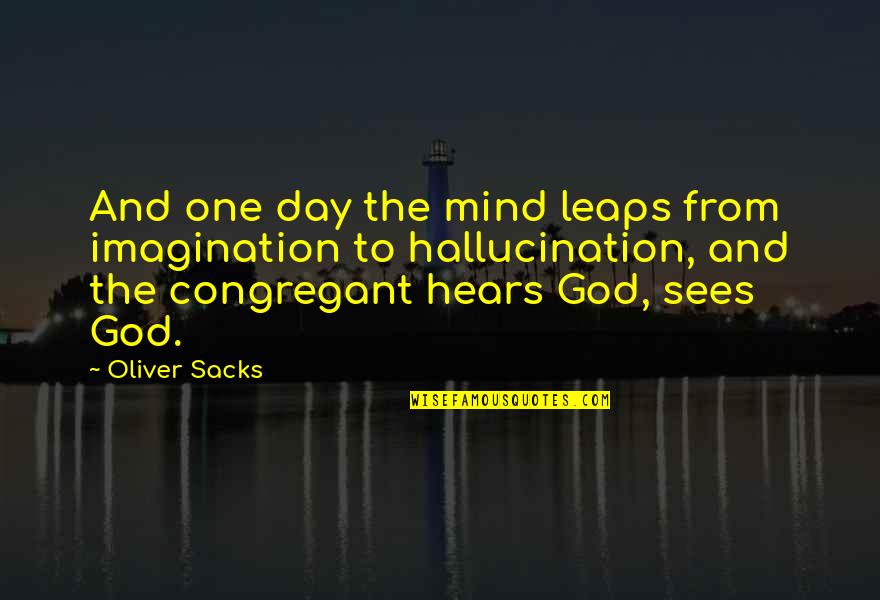 God Hears Quotes By Oliver Sacks: And one day the mind leaps from imagination