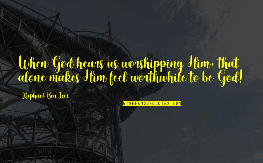 God Hears Quotes By Raphael Ben Levi: When God hears us worshipping Him, that alone