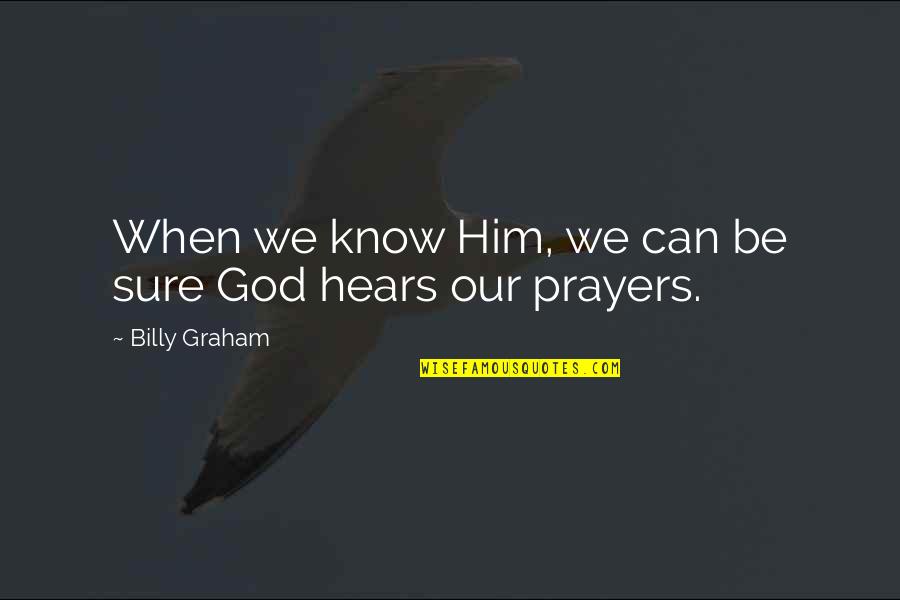 God Hears Us Quotes By Billy Graham: When we know Him, we can be sure