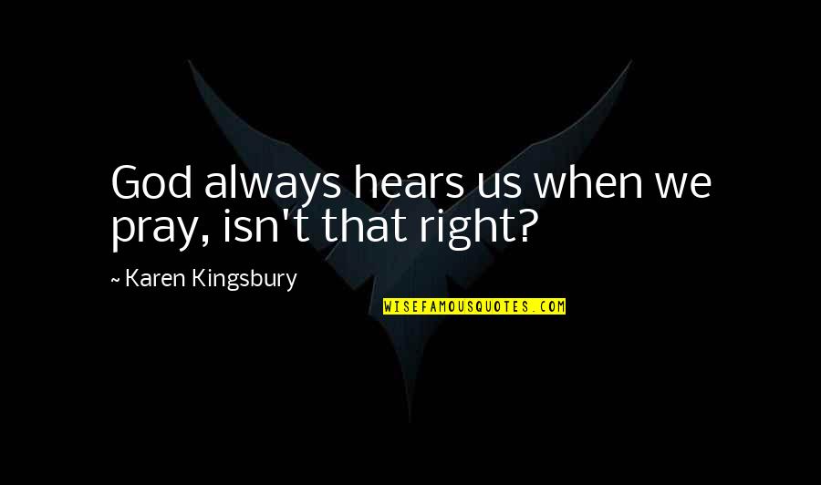 God Hears Us Quotes By Karen Kingsbury: God always hears us when we pray, isn't