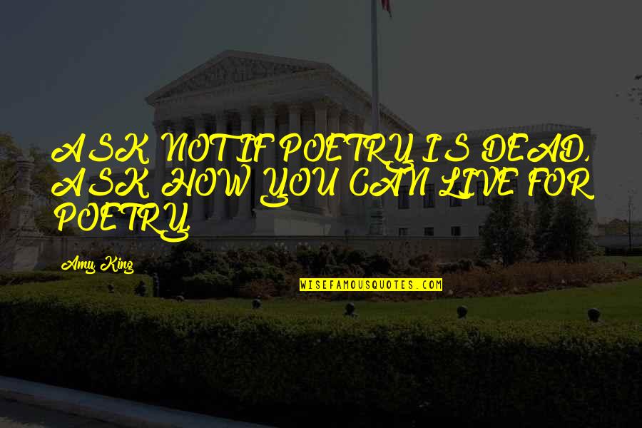 God Help Me I Need You Quotes By Amy King: ASK NOT IF POETRY IS DEAD, ASK HOW