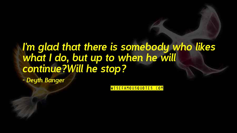 God Help Me I Need You Quotes By Deyth Banger: I'm glad that there is somebody who likes