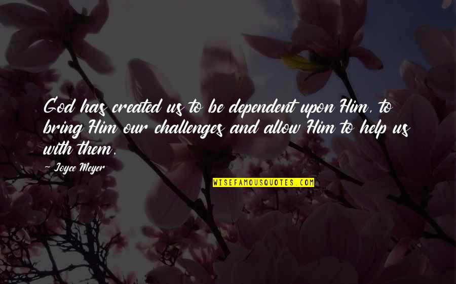 God Help Quotes By Joyce Meyer: God has created us to be dependent upon