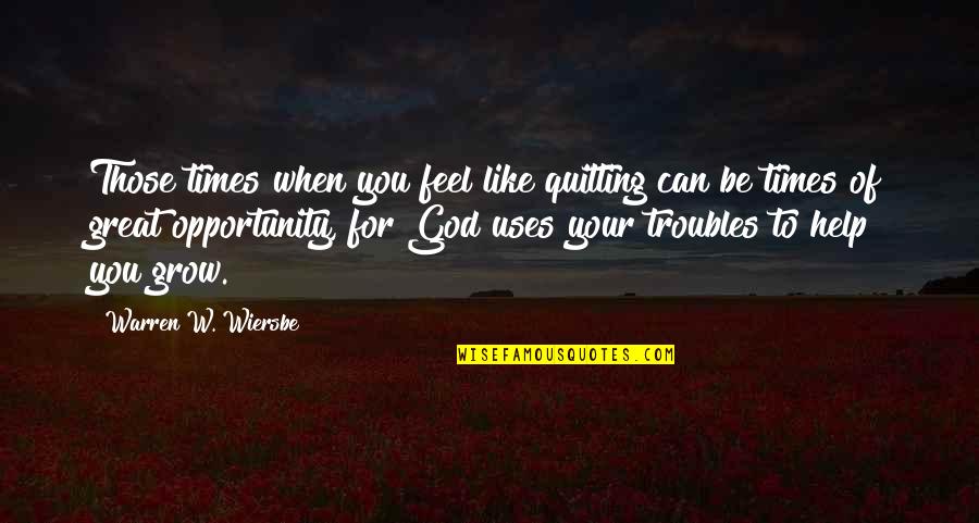 God Help Quotes By Warren W. Wiersbe: Those times when you feel like quitting can