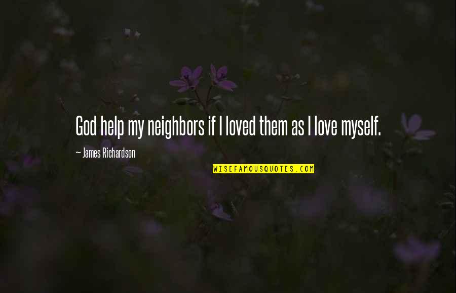 God Help Them Quotes By James Richardson: God help my neighbors if I loved them God Help Them Quotes By James Richardson: God help my neighbors if I loved them