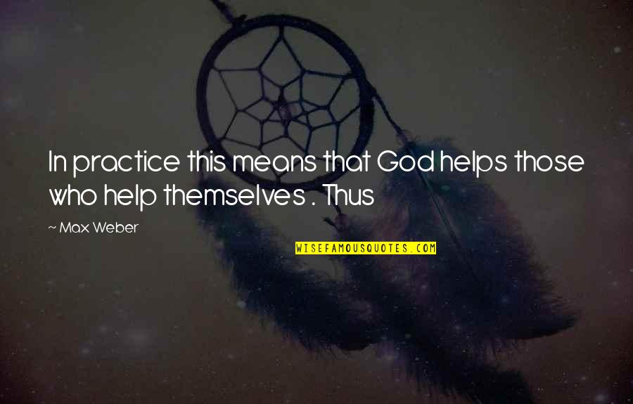 God Help Those Quotes By Max Weber: In practice this means that God helps those