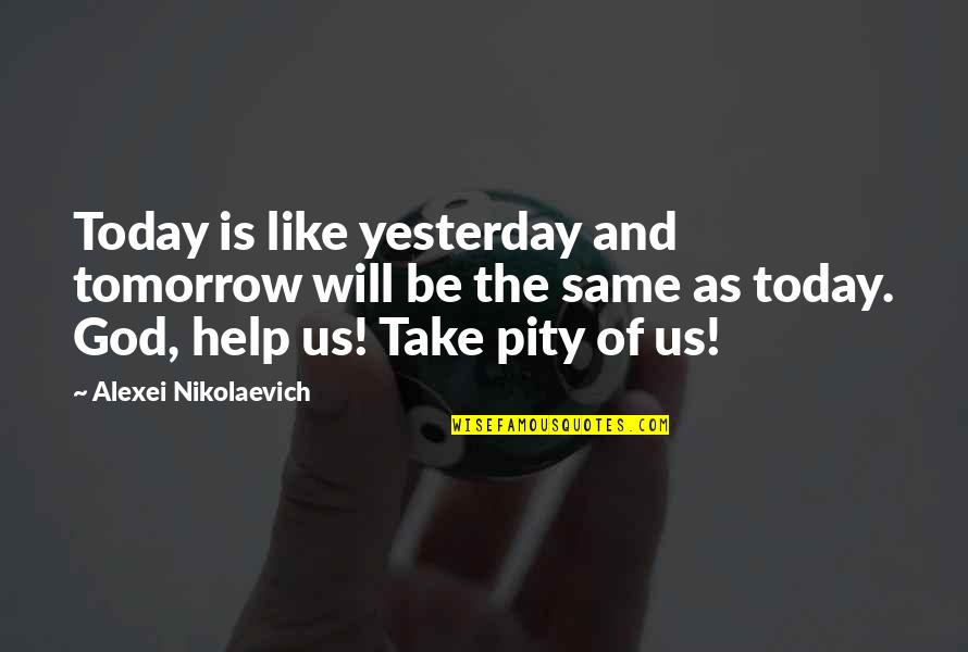 God Help Us Quotes By Alexei Nikolaevich: Today is like yesterday and tomorrow will be