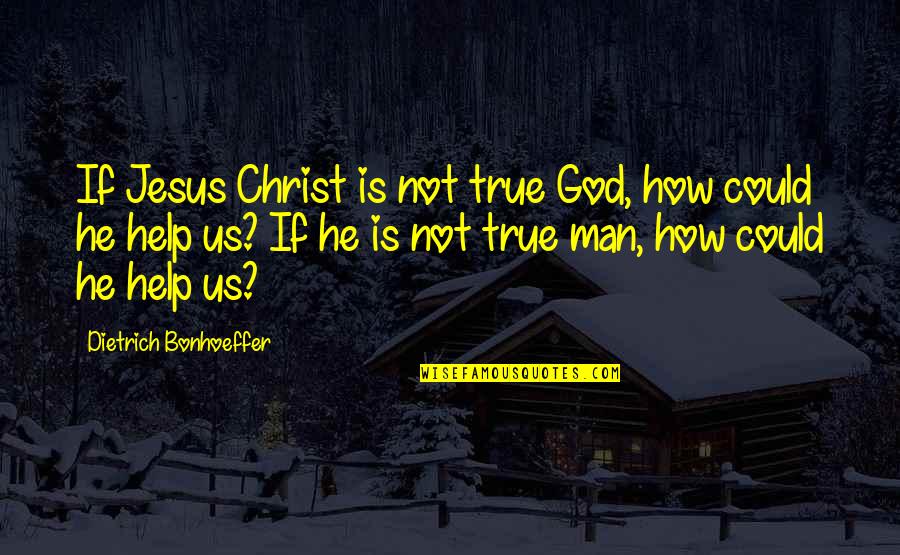 God Help Us Quotes By Dietrich Bonhoeffer: If Jesus Christ is not true God, how