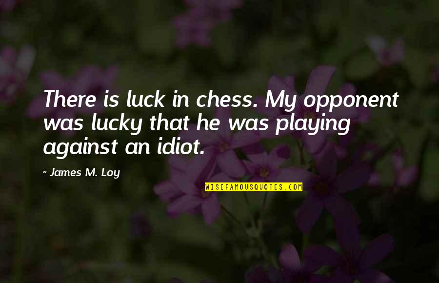 God Helping Us Through Hard Times Quotes By James M. Loy: There is luck in chess. My opponent was