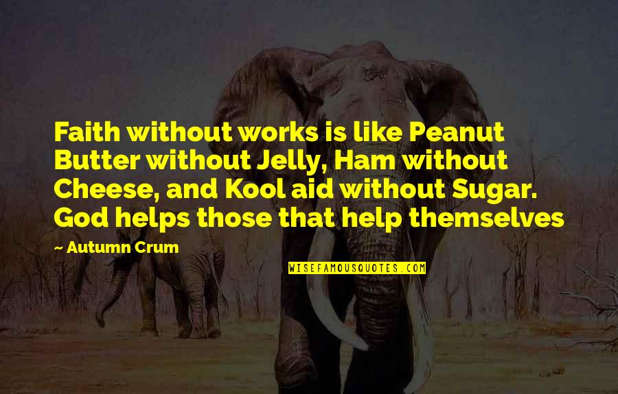 God Helps Quotes By Autumn Crum: Faith without works is like Peanut Butter without