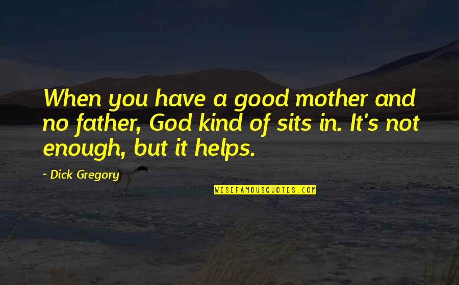 God Helps Quotes By Dick Gregory: When you have a good mother and no