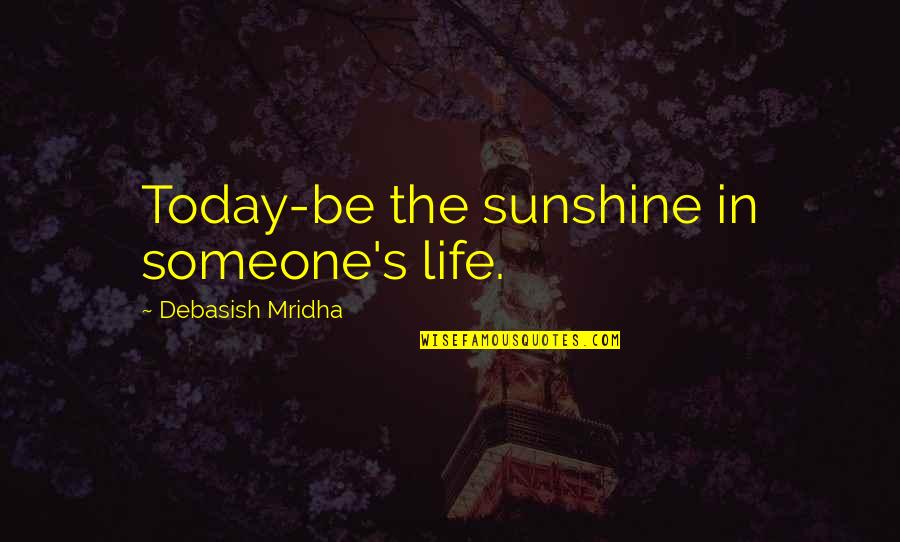 God Helps Those Who Help Themselves Quotes By Debasish Mridha: Today-be the sunshine in someone's life. God Helps Those Who Help Themselves Quotes By Debasish Mridha: Today-be the sunshine in someone's life.