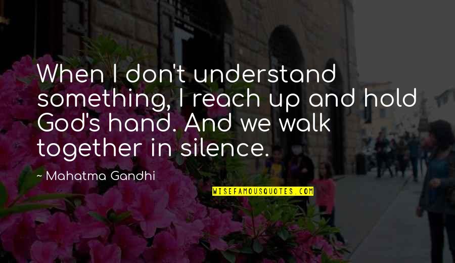 God Hold My Hand Quotes By Mahatma Gandhi: When I don't understand something, I reach up