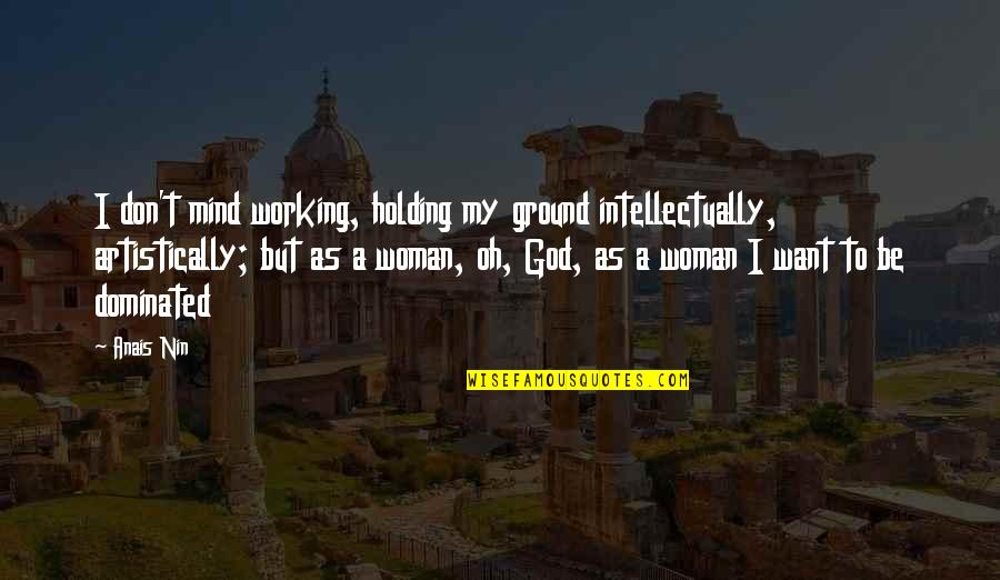 God Holding You Quotes By Anais Nin: I don't mind working, holding my ground intellectually, God Holding You Quotes By Anais Nin: I don't mind working, holding my ground intellectually,