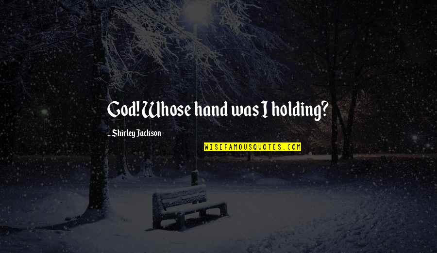 God Holding You Quotes By Shirley Jackson: God! Whose hand was I holding? God Holding You Quotes By Shirley Jackson: God! Whose hand was I holding?