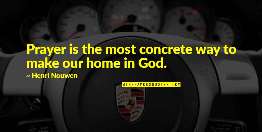 God Home Quotes By Henri Nouwen: Prayer is the most concrete way to make