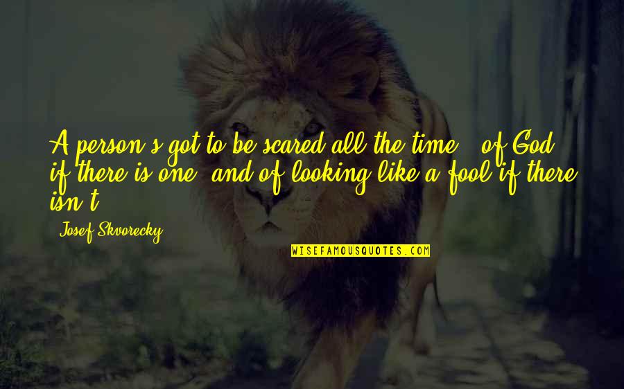 God I Am Scared Quotes By Josef Skvorecky: A person's got to be scared all the