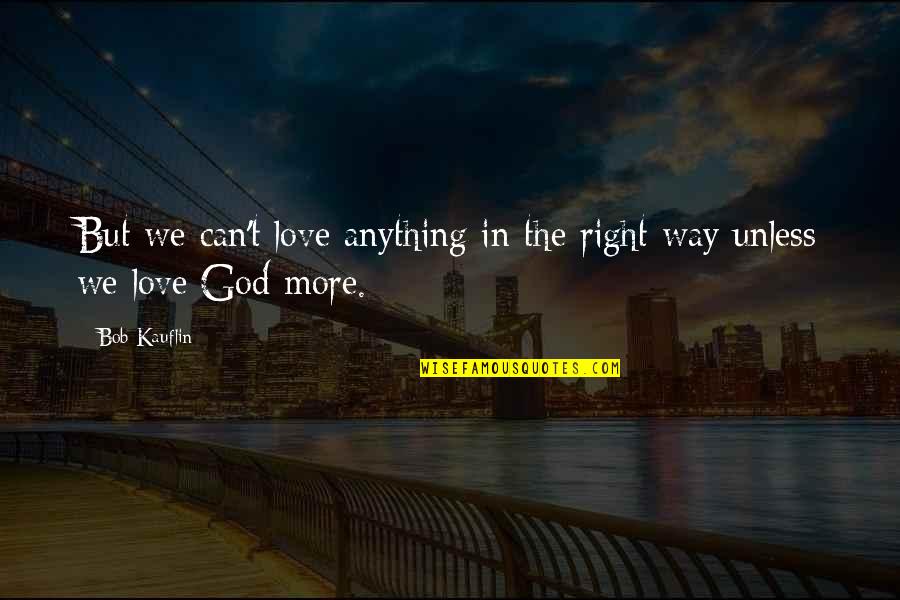 God I Love You So Much Quotes By Bob Kauflin: But we can't love anything in the right