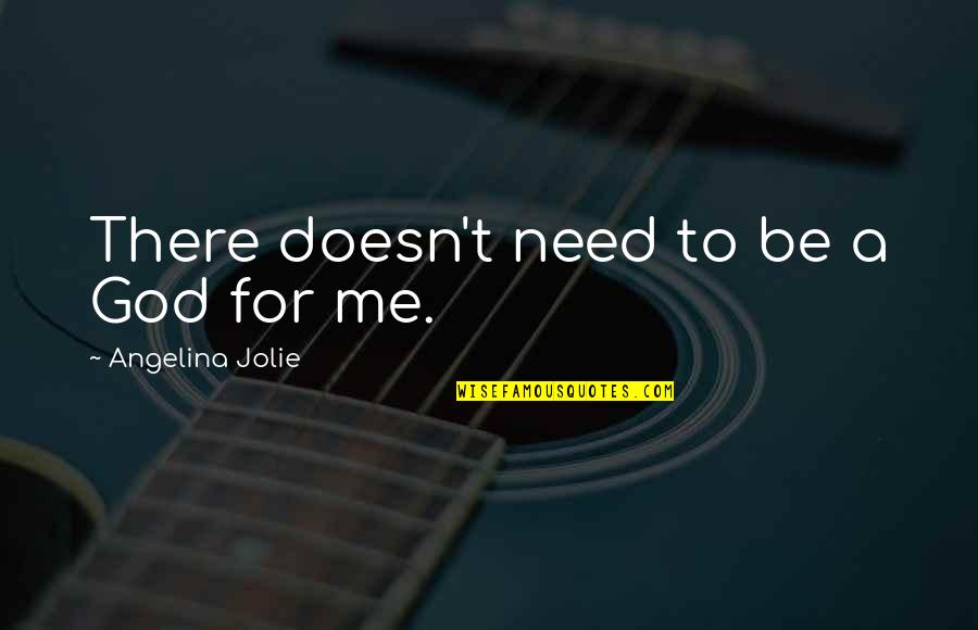 God I Need You Now Quotes By Angelina Jolie: There doesn't need to be a God for