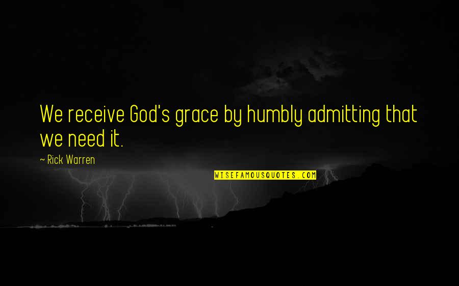 God I Need Your Grace Quotes By Rick Warren: We receive God's grace by humbly admitting that