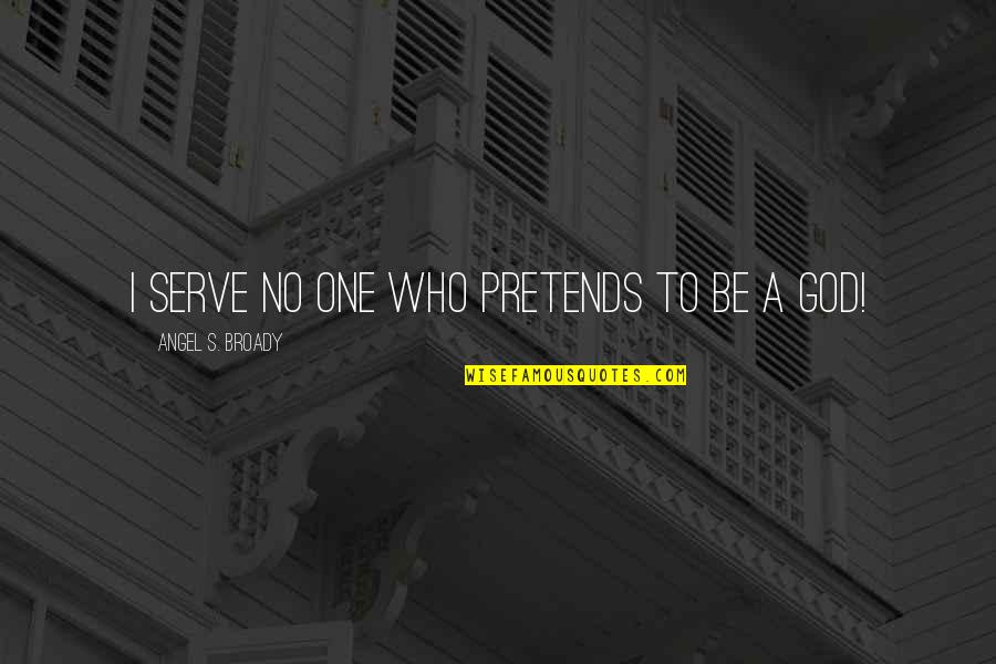 God I Serve Quotes By Angel S. Broady: I serve no one who pretends to be