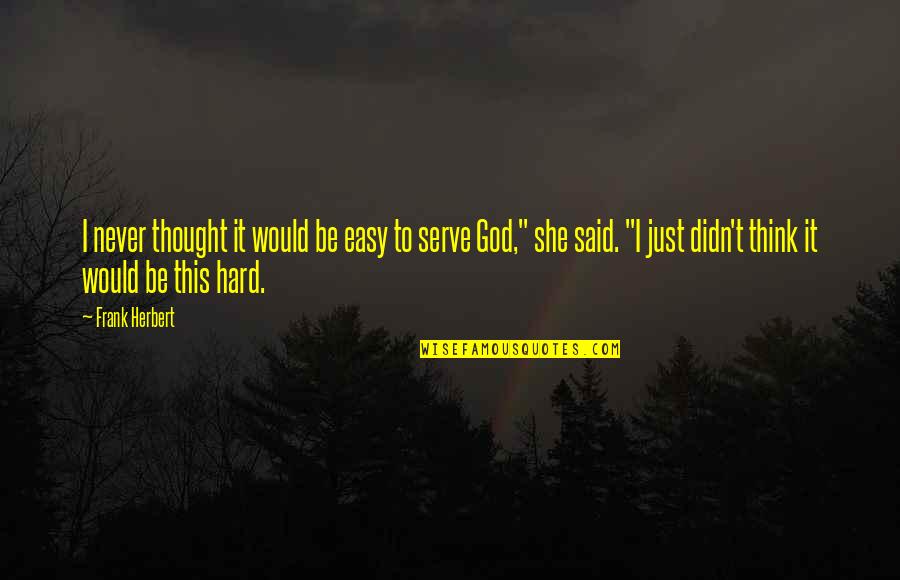 God I Serve Quotes By Frank Herbert: I never thought it would be easy to God I Serve Quotes By Frank Herbert: I never thought it would be easy to