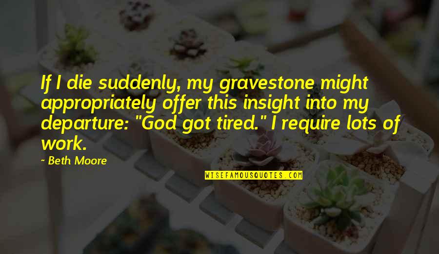 God I'm Tired Quotes By Beth Moore: If I die suddenly, my gravestone might appropriately