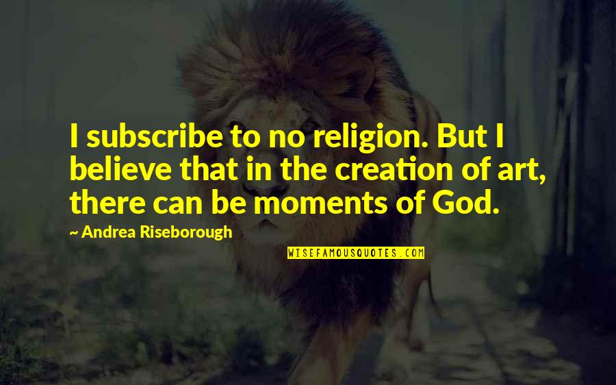 God In Creation Quotes By Andrea Riseborough: I subscribe to no religion. But I believe