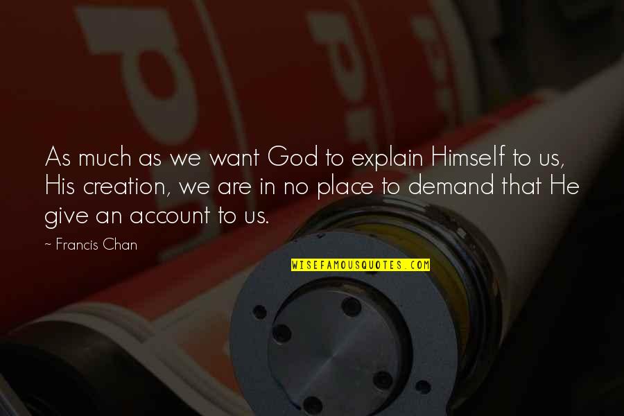 God In Creation Quotes By Francis Chan: As much as we want God to explain