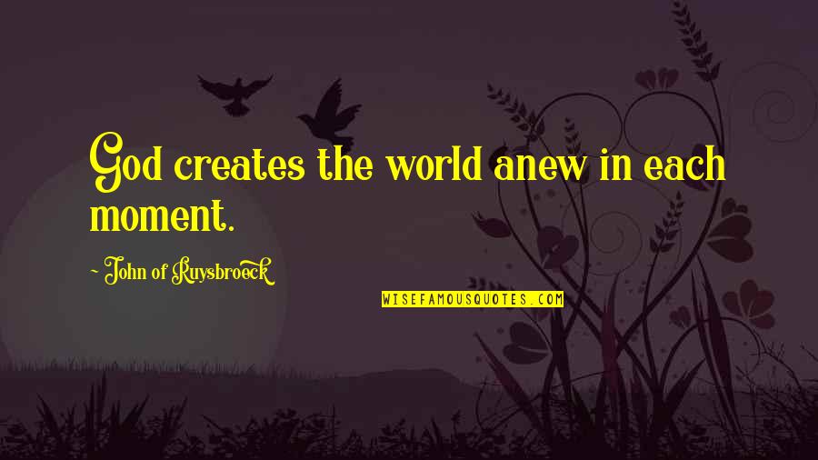 God In Creation Quotes By John Of Ruysbroeck: God creates the world anew in each moment.