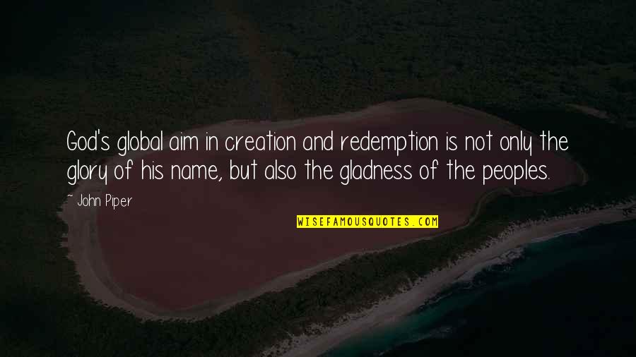 God In Creation Quotes By John Piper: God's global aim in creation and redemption is