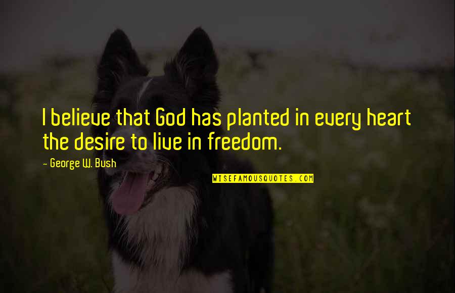 God In Every Heart Quotes By George W. Bush: I believe that God has planted in every