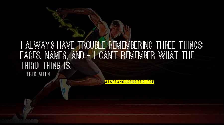 God In Human Form Quotes By Fred Allen: I always have trouble remembering three things: faces, God In Human Form Quotes By Fred Allen: I always have trouble remembering three things: faces,