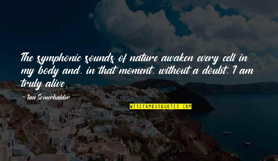 God In Human Form Quotes By Ian Somerhalder: The symphonic sounds of nature awaken every cell God In Human Form Quotes By Ian Somerhalder: The symphonic sounds of nature awaken every cell