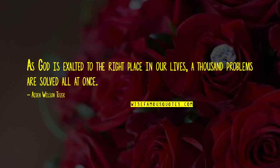 God In Our Lives Quotes By Aiden Wilson Tozer: As God is exalted to the right place