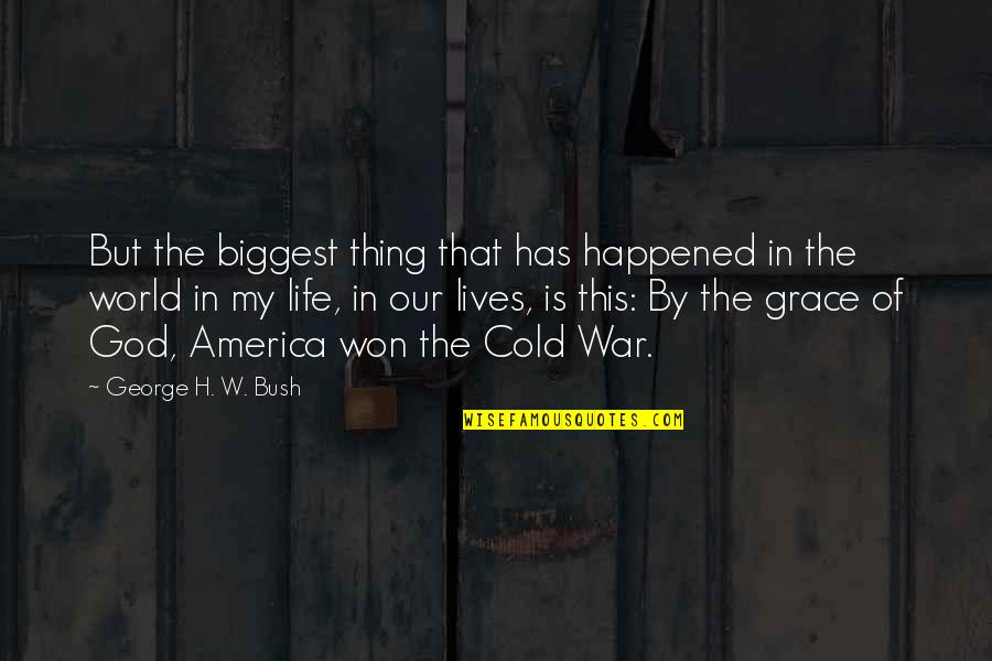 God In Our Lives Quotes By George H. W. Bush: But the biggest thing that has happened in