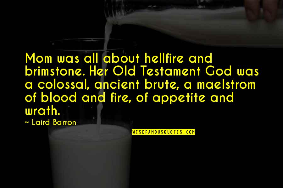 God In The Old Testament Quotes By Laird Barron: Mom was all about hellfire and brimstone. Her God In The Old Testament Quotes By Laird Barron: Mom was all about hellfire and brimstone. Her