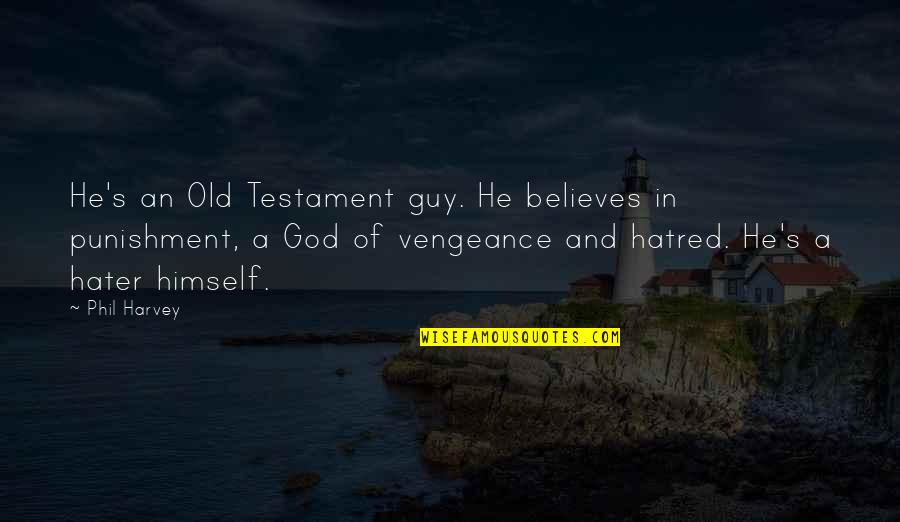 God In The Old Testament Quotes By Phil Harvey: He's an Old Testament guy. He believes in God In The Old Testament Quotes By Phil Harvey: He's an Old Testament guy. He believes in