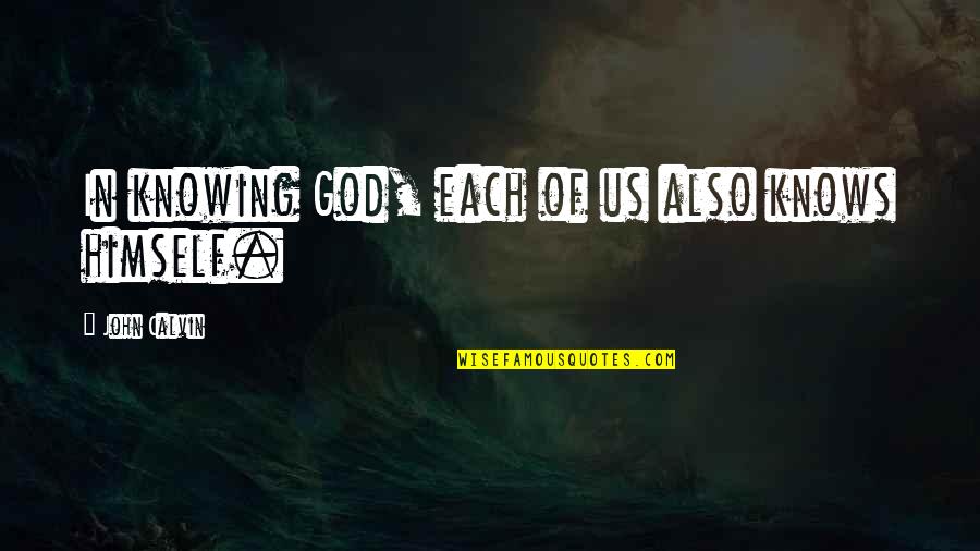 God In Us Quotes By John Calvin: In knowing God, each of us also knows