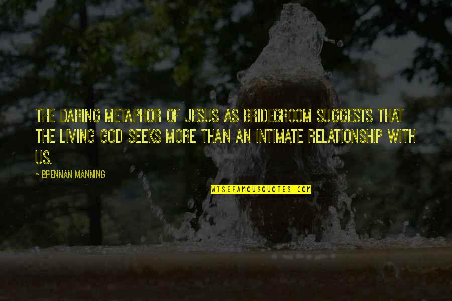 God In Your Relationship Quotes By Brennan Manning: The daring metaphor of Jesus as bridegroom suggests