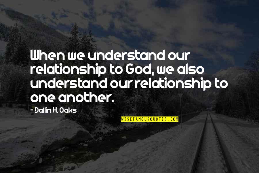God In Your Relationship Quotes By Dallin H. Oaks: When we understand our relationship to God, we