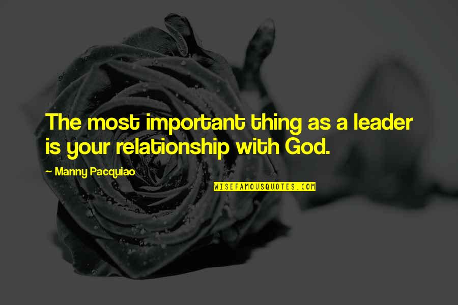 God In Your Relationship Quotes By Manny Pacquiao: The most important thing as a leader is