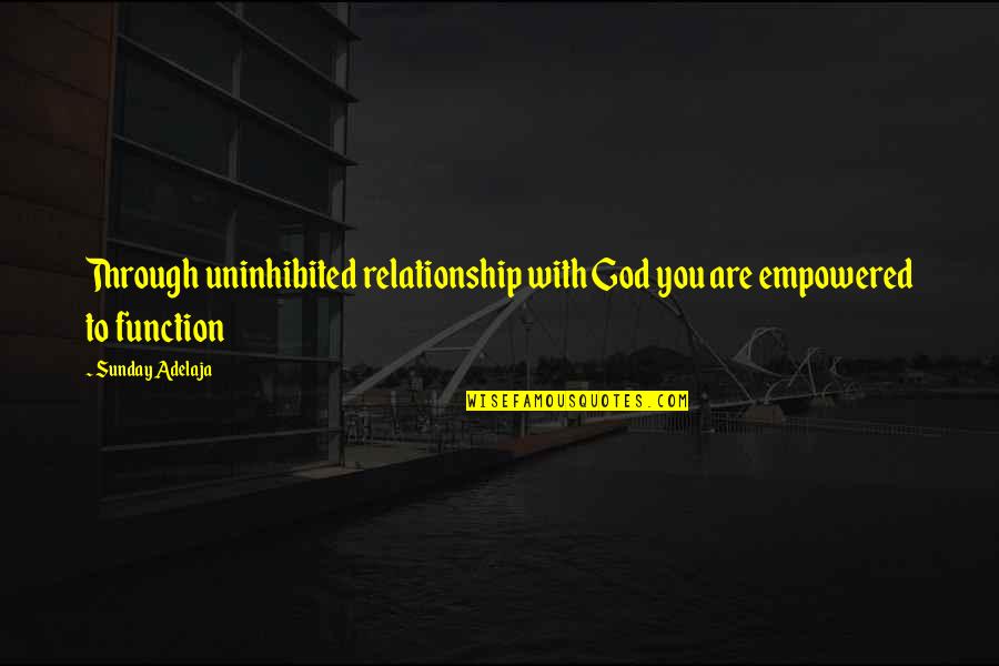 God In Your Relationship Quotes By Sunday Adelaja: Through uninhibited relationship with God you are empowered