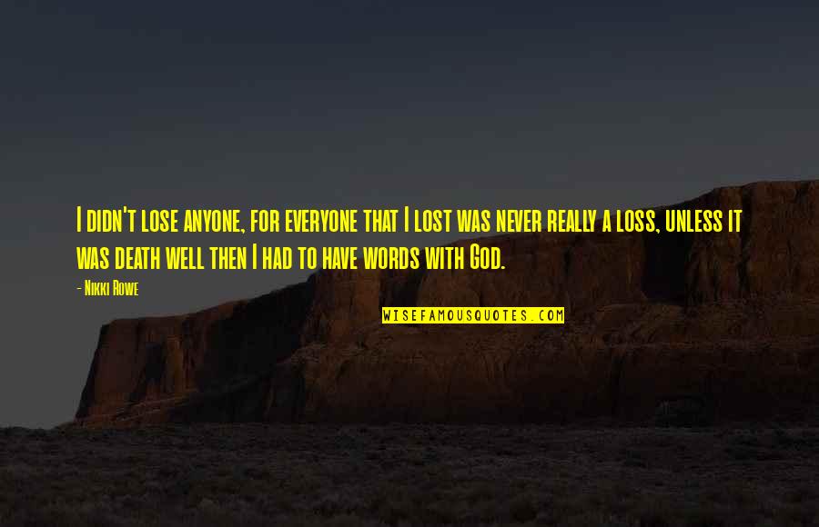 God Inspire Quotes By Nikki Rowe: I didn't lose anyone, for everyone that I