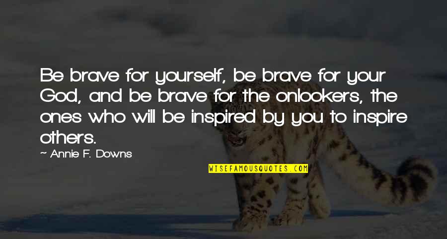 God Inspired Quotes By Annie F. Downs: Be brave for yourself, be brave for your