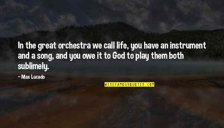 God Instrument Quotes By Max Lucado: In the great orchestra we call life, you